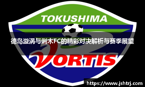 德岛漩涡与俐木FC的精彩对决解析与赛季展望