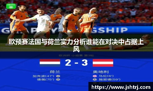 欧预赛法国与荷兰实力分析谁能在对决中占据上风