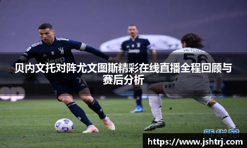 贝内文托对阵尤文图斯精彩在线直播全程回顾与赛后分析