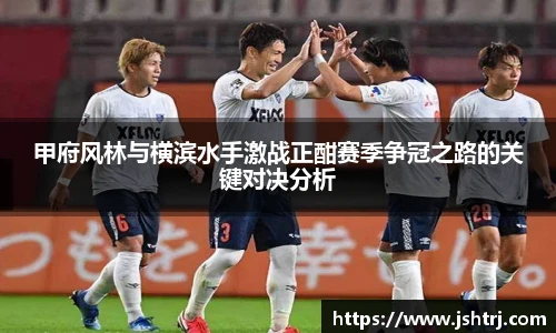 甲府风林与横滨水手激战正酣赛季争冠之路的关键对决分析